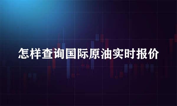怎样查询国际原油实时报价