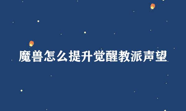魔兽怎么提升觉醒教派声望