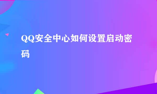 QQ安全中心如何设置启动密码