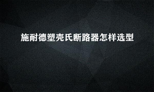 施耐德塑壳氏断路器怎样选型