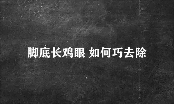 脚底长鸡眼 如何巧去除