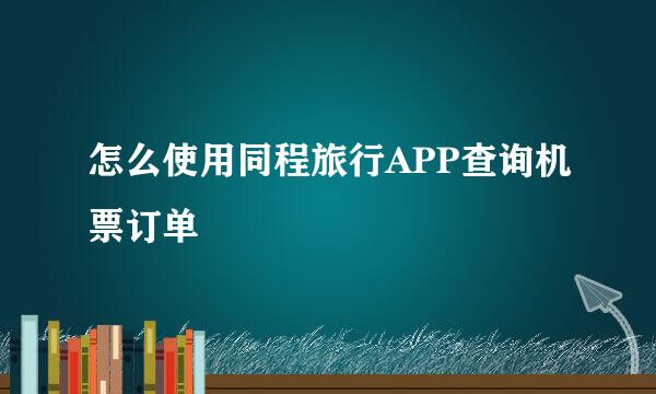 怎么使用同程旅行APP查询机票订单