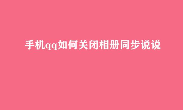 手机qq如何关闭相册同步说说