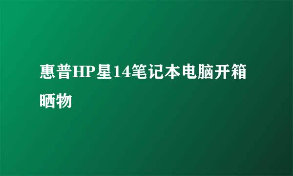 惠普HP星14笔记本电脑开箱晒物