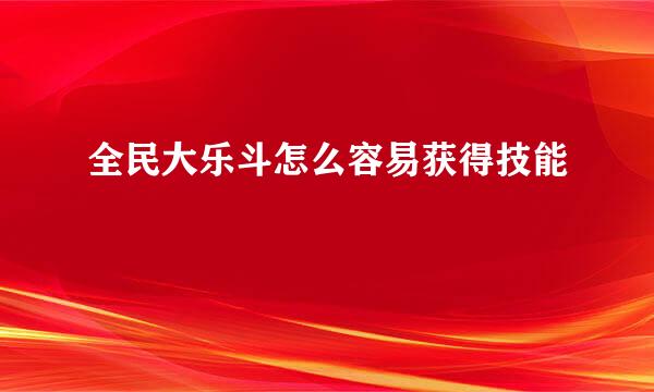全民大乐斗怎么容易获得技能