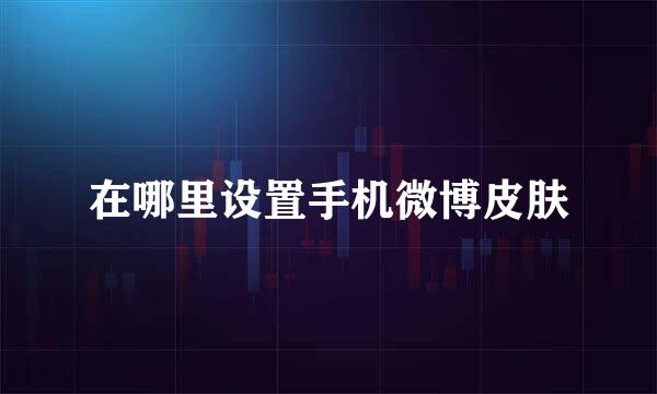 在哪里设置手机微博皮肤