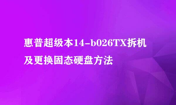 惠普超级本14-b026TX拆机及更换固态硬盘方法