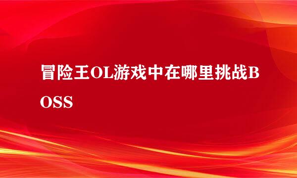 冒险王OL游戏中在哪里挑战BOSS