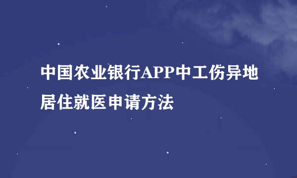 中国农业银行APP中工伤异地居住就医申请方法