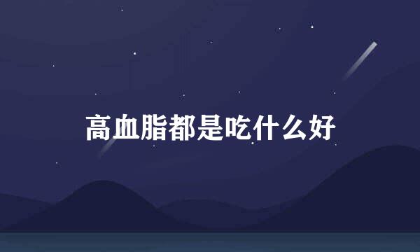 高血脂都是吃什么好