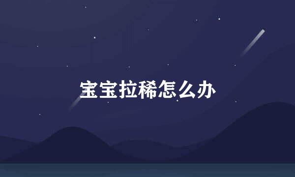 宝宝拉稀怎么办