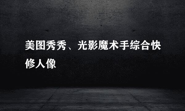 美图秀秀、光影魔术手综合快修人像