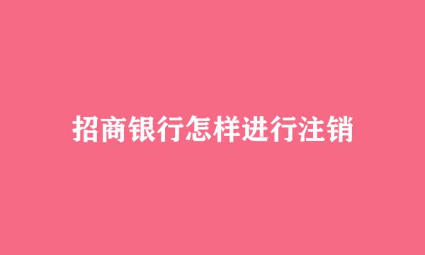 招商银行怎样进行注销