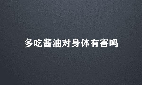 多吃酱油对身体有害吗