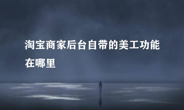 淘宝商家后台自带的美工功能在哪里