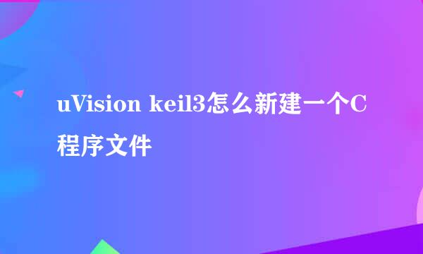 uVision keil3怎么新建一个C程序文件