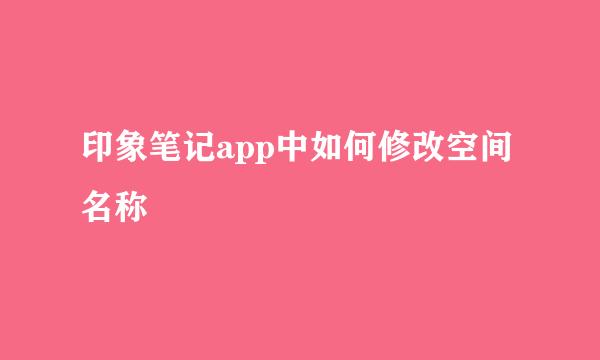 印象笔记app中如何修改空间名称