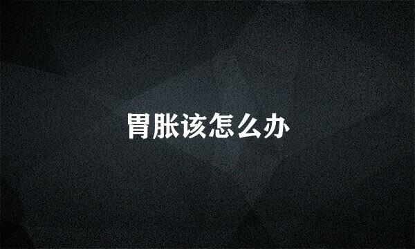 胃胀该怎么办