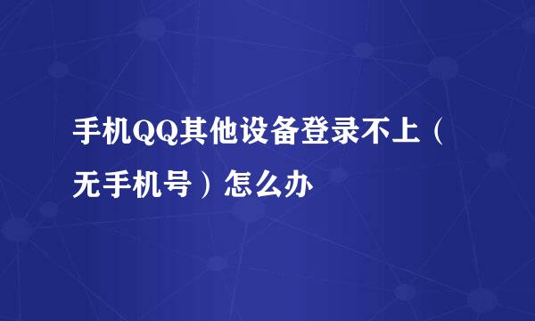 手机QQ其他设备登录不上（无手机号）怎么办
