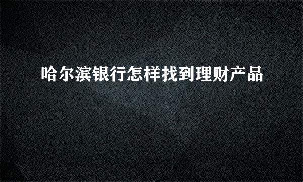哈尔滨银行怎样找到理财产品