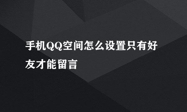 手机QQ空间怎么设置只有好友才能留言