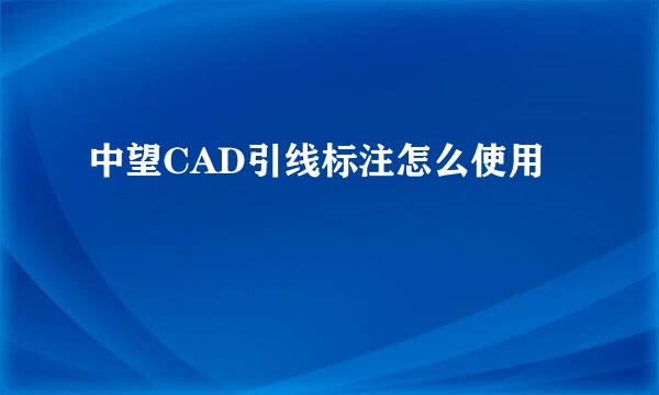 中望CAD引线标注怎么使用