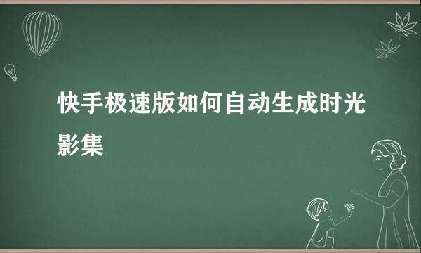 快手极速版如何自动生成时光影集