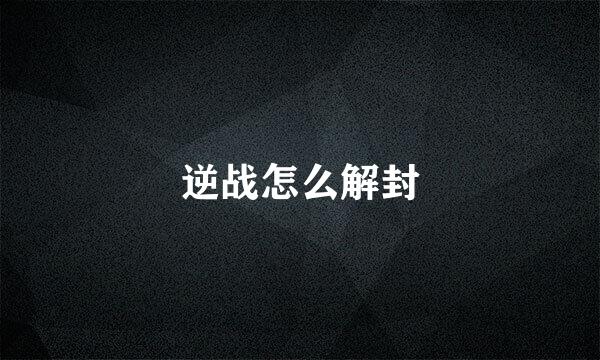 逆战怎么解封