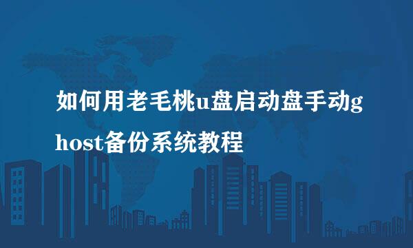 如何用老毛桃u盘启动盘手动ghost备份系统教程