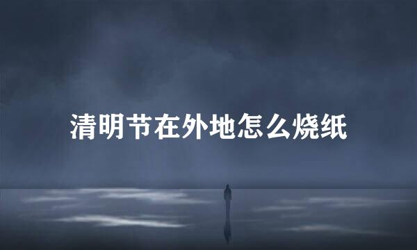清明节在外地怎么烧纸