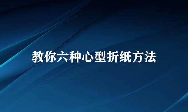 教你六种心型折纸方法