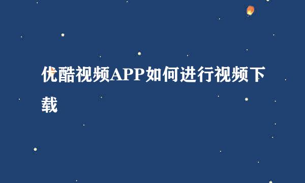 优酷视频APP如何进行视频下载