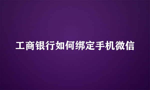 工商银行如何绑定手机微信