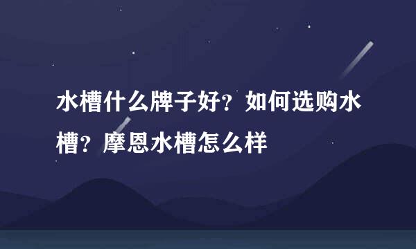 水槽什么牌子好？如何选购水槽？摩恩水槽怎么样