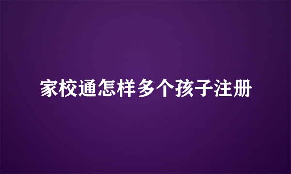 家校通怎样多个孩子注册