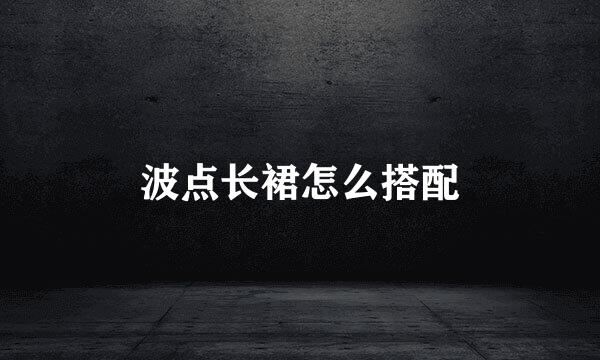 波点长裙怎么搭配