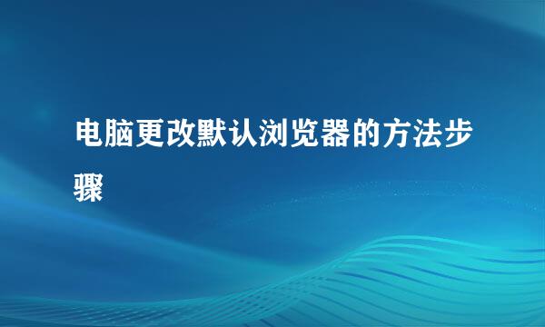 电脑更改默认浏览器的方法步骤