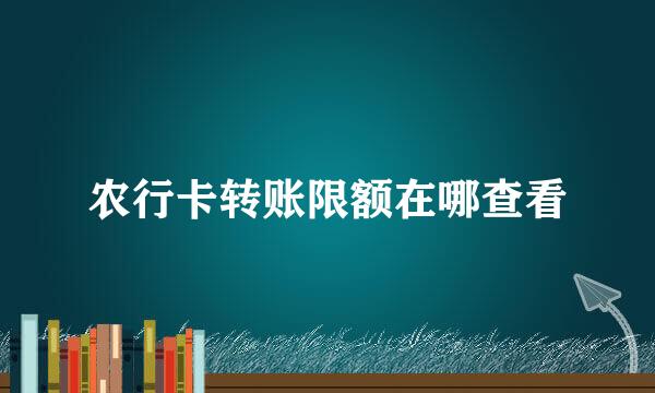 农行卡转账限额在哪查看