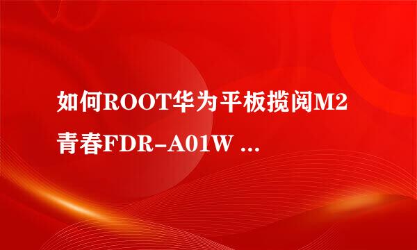 如何ROOT华为平板揽阅M2青春FDR-A01W FDR-A01L