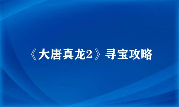 《大唐真龙2》寻宝攻略