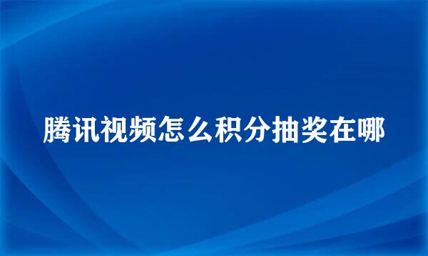 腾讯视频怎么积分抽奖在哪