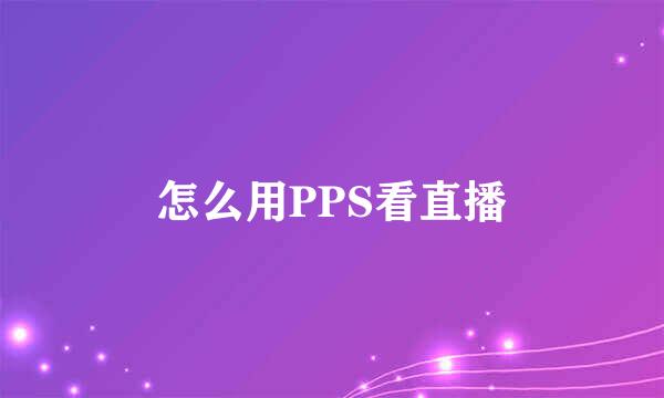怎么用PPS看直播
