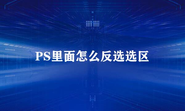 PS里面怎么反选选区