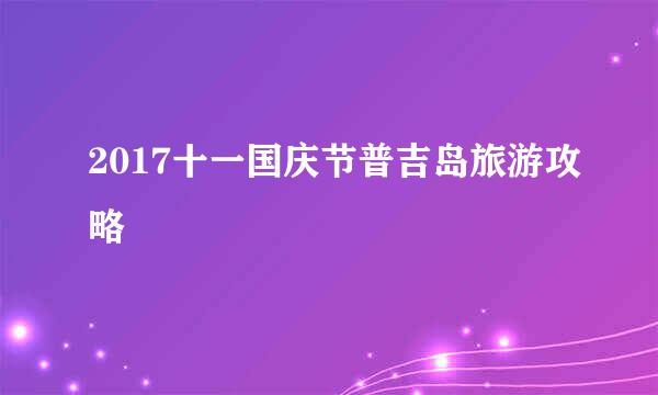 2017十一国庆节普吉岛旅游攻略