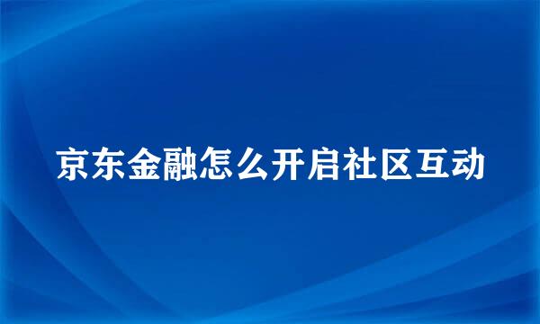 京东金融怎么开启社区互动