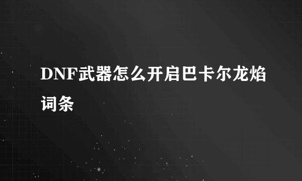 DNF武器怎么开启巴卡尔龙焰词条