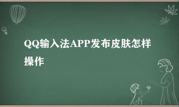 QQ输入法APP发布皮肤怎样操作