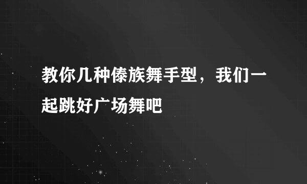 教你几种傣族舞手型，我们一起跳好广场舞吧