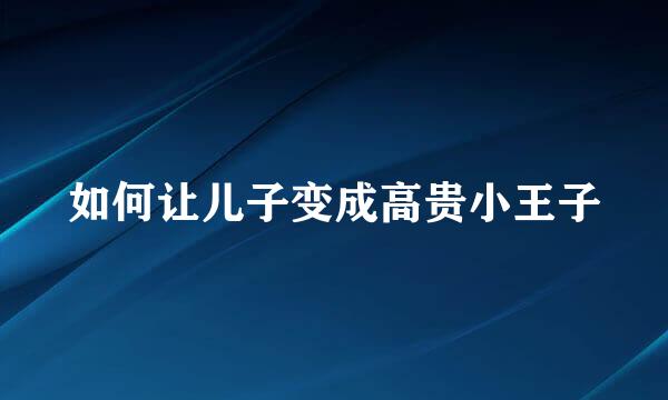 如何让儿子变成高贵小王子