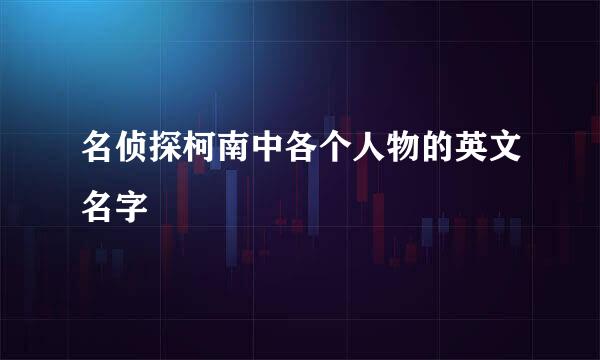 名侦探柯南中各个人物的英文名字